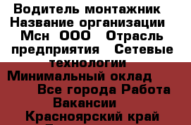 Водитель-монтажник › Название организации ­ Мсн, ООО › Отрасль предприятия ­ Сетевые технологии › Минимальный оклад ­ 55 000 - Все города Работа » Вакансии   . Красноярский край,Дивногорск г.